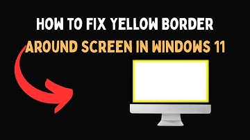 How to Fix Yellow Border Around Screen in Windows 11