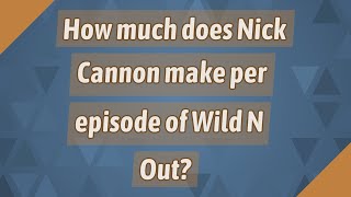 How much does Nick Cannon make per episode of Wild N Out? Details