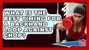 What Is The Best Timing For A Backhand Loop Against Chop? - Ping Pong Prodigy