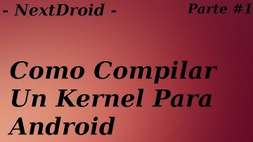 Como Compilar Un Kernel Desde El Source Parte #1 - NextDroid