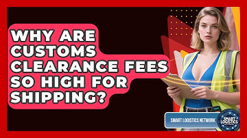 Why Are Customs Clearance Fees So High For Shipping? - Smart Logistics Network