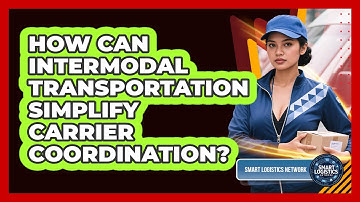 How Can Intermodal Transportation Simplify Carrier Coordination? - Smart Logistics Network