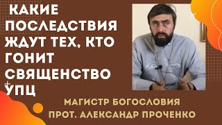 Чем ВИНОВНЫ СВЯЩЕННИКИ, и как БУДУТ НАКАЗАНЫ ГОНЕНИЯ на УПЦ в Украине. Прот. Александр Проченко