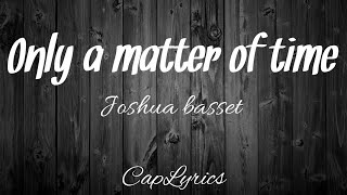 Joshua basset - only a matter of time(lyrics)