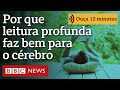 O que é a leitura profunda e por que ela faz bem para o cérebro | Ouça 12 minutos