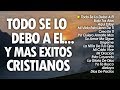 1 Hora de Musica Cristiana "Todo Se Lo Debo A El" y Mas Exitos l Alabanzas Cristianas 2019