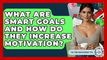 What Are SMART Goals And How Do They Increase Motivation? - The Time Management Pro