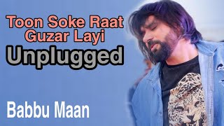 Toon Soke Raat Guzar Layi Unplugged || Babbu Maan || New Songs