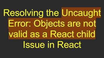 Resolving the Uncaught Error: Objects are not valid as a React child Issue in React