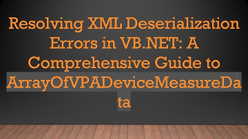 Resolving XML Deserialization Errors in VB.NET: A Comprehensive Guide to ArrayOfVPADeviceMeasureData