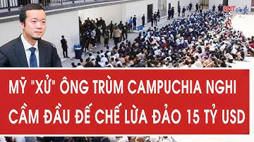 Mỹ “xử” ông trùm Campuchia nghi cầm đầu đế chế lừa đảo 15 tỷ USD