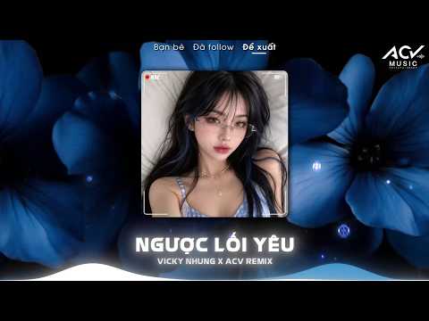 Ngược Lối Yêu Remix, Ngược Lối Để Thương Em Quá Nhiều Remix 🎼BXH Nhạc Remix TikTok Bá Khí Nhất 2026