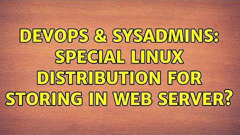 DevOps & SysAdmins: Special Linux distribution for storing in web server? (2 Solutions!!)
