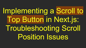 Implementing a Scroll to Top Button in Next.js: Troubleshooting Scroll Position Issues