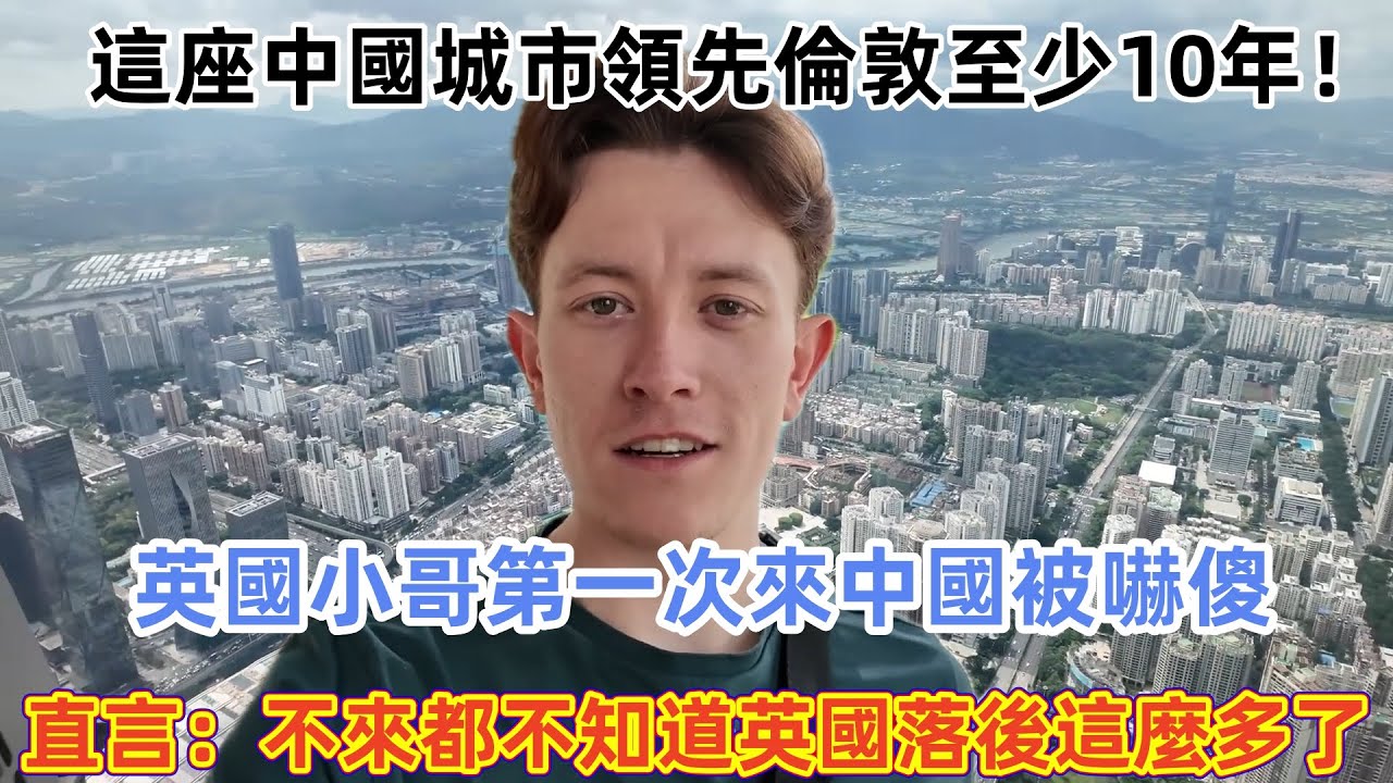 這座中國城市領先倫敦至少10年！英國小哥第一次來中國被嚇傻，直言：不來都不知道英國落後這麼多了！