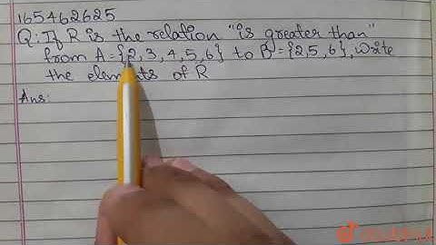 If R is the relation is greater than from A={2,3,4,5,6} to B={2,5,6}, | Class 11 Maths | Doubtnut