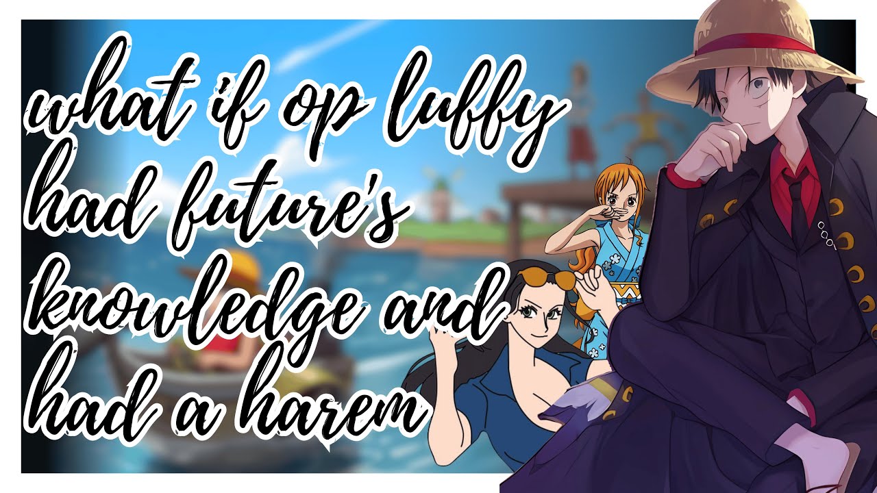 what if op luffy had futures knowledge and had a harem part 1