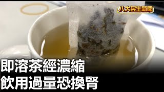 即溶茶經濃縮 飲用過量恐換腎 |【民生八方事】| 2023081011 @gtvnews27