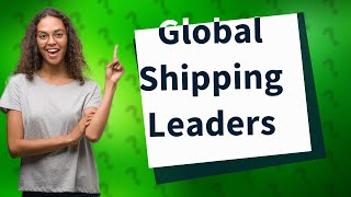 What are the top 3 shipping companies in the world?