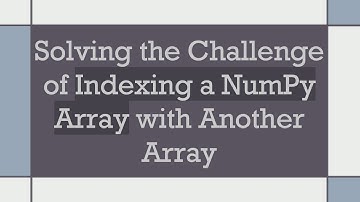 Solving the Challenge of Indexing a NumPy Array with Another Array