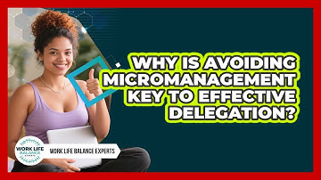Why Is Avoiding Micromanagement Key To Effective Delegation? - Work Life Balance Experts