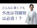 夏も単衣も【どんなに暑くても着物の外出には羽織物を着ないといけない？】ちりよけ、コート