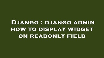 Django : django admin how to display widget on readonly field
