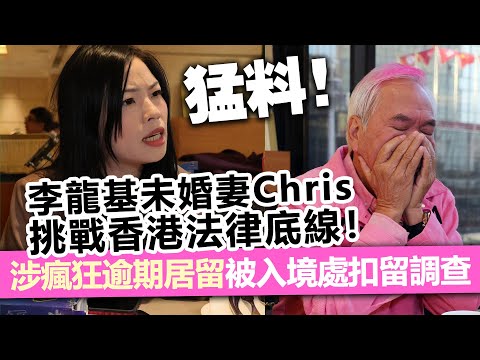 猛料！李龍基未婚妻Chris挑戰香港法律底線！涉瘋狂逾期居留被入境處扣留調查