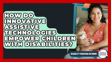 How Do Innovative Assistive Technologies Empower Children With Disabilities?