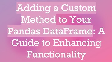 Adding a Custom Method to Your Pandas DataFrame: A Guide to Enhancing Functionality