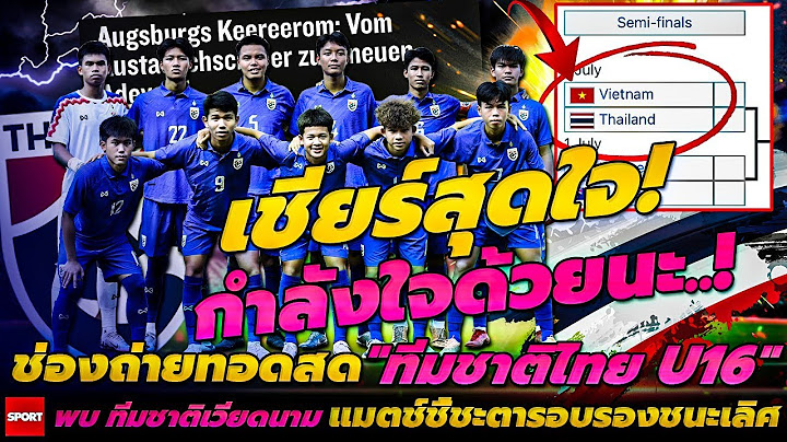 เชียร์สุดใจ! กำลังใจด้วยนะ ช่องถ่ายทอดสด ทีมชาติไทย U16 พบ ทีมชาติเวียดนาม แมตช์ชี้ชะตารอบรองชนะเลิศ