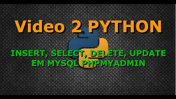 Video 2 Python INSERT, SELECT, UPDATE e DELETE em MYSQL e PHPMYADMIN