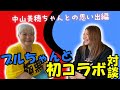 【コラボ動画①】ブルちゃんとのYouTubeコラボ後半編中山美穂ちゃんとの懐かしい想い出