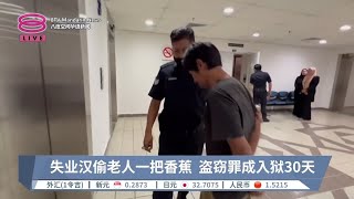 失业汉偷老人一把香蕉  盗窃罪成入狱30天【2024.05.06 八度空间午间新闻】