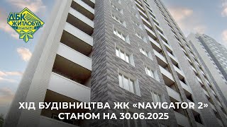 ЖК NAVIGATOR 2. Хід будівництва станом на 30.06.2025