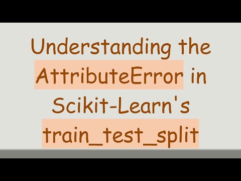 Understanding the AttributeError in Scikit-Learn's train_test_split