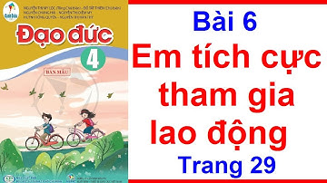 Đạo Đức Lớp 4 Bài 6 | Em Tích Cực Tham Gia Lao Động | Trang 29 – 34 | Cánh Diều