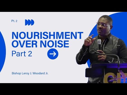 Nourishment Over Noise - Part 2 | Bishop Leroy J. Woodard Jr.