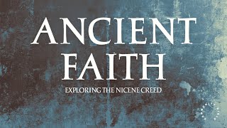 Ancient Faith – Week 5: “Exploring the Nicene Creed”
