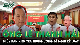 Nguyên Bí Thư TP HCM Lê Thanh Hải Cùng Hai Cựu Chủ Tịch Bị Đề Nghị Kỷ Luật | SKĐS
