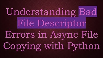 Understanding Bad File Descriptor Errors in Async File Copying with Python