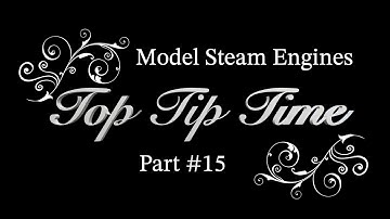 MODEL STEAM ENGINES - TOP TIP TIME - PART #15