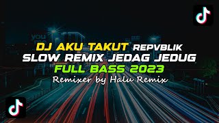 DJ AKU TAKUT || REPVBLIK || SLOW REMIX JJ TERBARU 2023