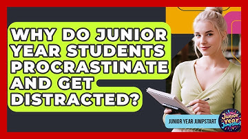 Why Do Junior Year Students Procrastinate And Get Distracted? - Junior Year Jumpstart