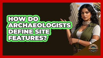 How Do Archaeologists Define Site Features?