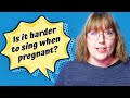 Is it harder to sing when pregnant?