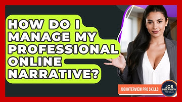 How Do I Manage My Professional Online Narrative? - Job Interview Pro Skills