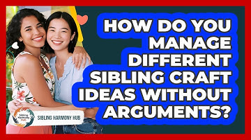 How Do You Manage Different Sibling Craft Ideas Without Arguments? - Sibling Harmony Hub