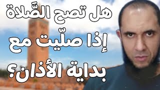 هل تصح الصلاة إذا صليت مع بداية الأذان؟ | د.أحمد رجب