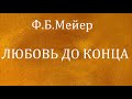 04.ЛЮБОВЬ ДО КОНЦА. Ф.Б.Мейер. Христианская аудиокнига.